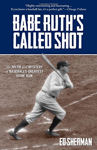 Babe Ruth’s Called Shot: The Myth and Mystery of Baseball’s Greatest Home Run